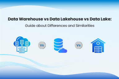 Data Warehouse vs Data Lakehouse vs Data Lake: Guide about Differences and Similarities